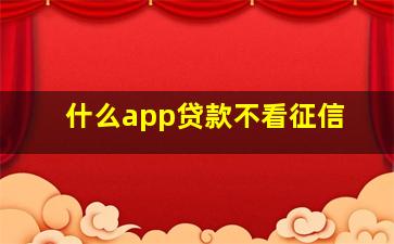 什么app贷款不看征信