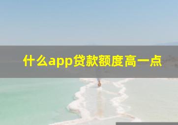 什么app贷款额度高一点