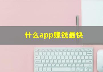 什么app赚钱最快