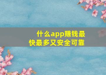 什么app赚钱最快最多又安全可靠