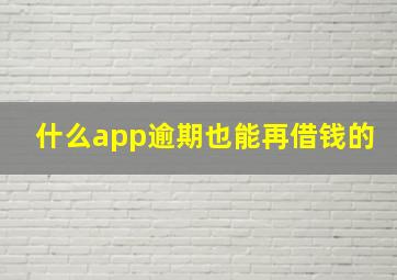 什么app逾期也能再借钱的