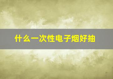 什么一次性电子烟好抽