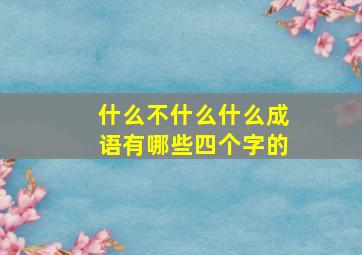 什么不什么什么成语有哪些四个字的