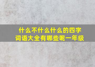 什么不什么什么的四字词语大全有哪些呢一年级