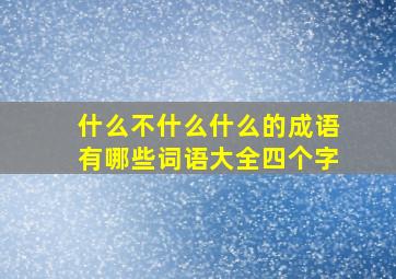 什么不什么什么的成语有哪些词语大全四个字