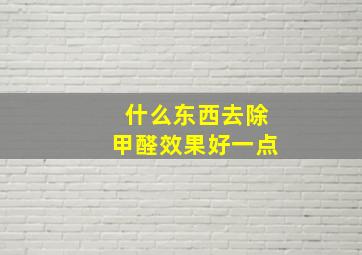 什么东西去除甲醛效果好一点