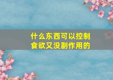 什么东西可以控制食欲又没副作用的