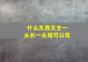 什么东西天生一头长一头短可以吃