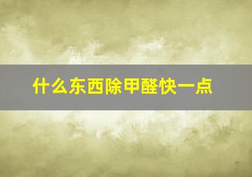 什么东西除甲醛快一点