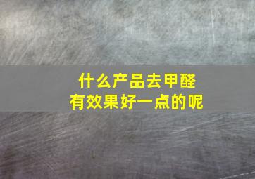 什么产品去甲醛有效果好一点的呢