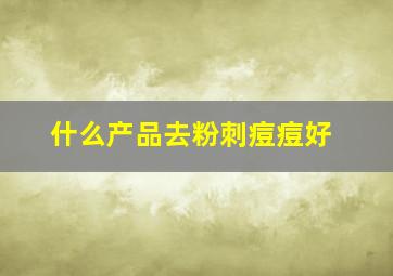 什么产品去粉刺痘痘好