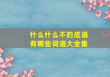 什么什么不的成语有哪些词语大全集