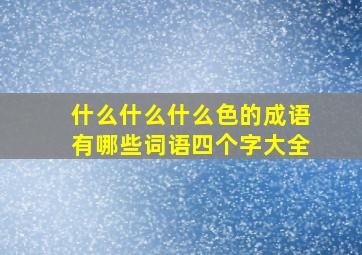 什么什么什么色的成语有哪些词语四个字大全