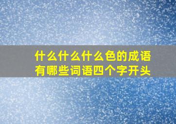 什么什么什么色的成语有哪些词语四个字开头