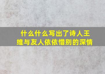 什么什么写出了诗人王维与友人依依惜别的深情