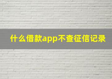 什么借款app不查征信记录