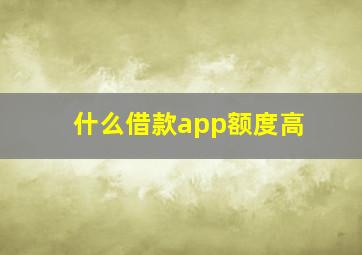 什么借款app额度高