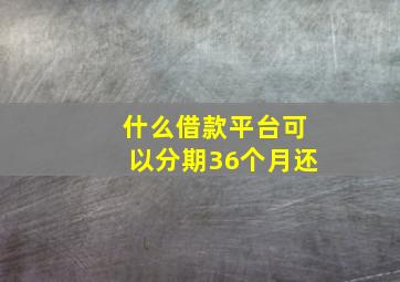 什么借款平台可以分期36个月还