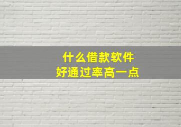 什么借款软件好通过率高一点