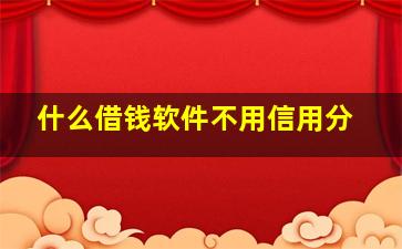 什么借钱软件不用信用分