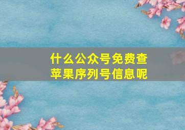 什么公众号免费查苹果序列号信息呢