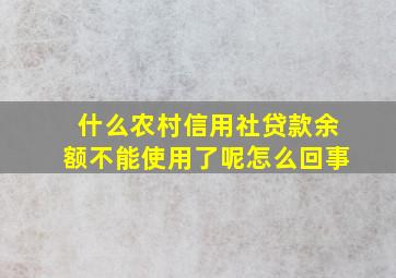 什么农村信用社贷款余额不能使用了呢怎么回事