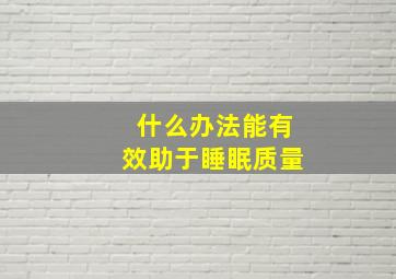 什么办法能有效助于睡眠质量