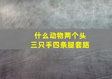 什么动物两个头三只手四条腿套路