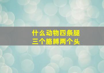 什么动物四条腿三个胳膊两个头