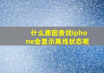 什么原因查找iphone会显示离线状态呢