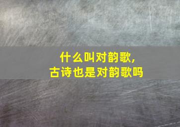 什么叫对韵歌,古诗也是对韵歌吗