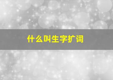 什么叫生字扩词