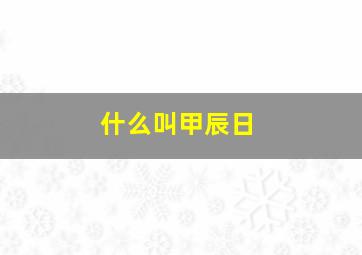 什么叫甲辰日