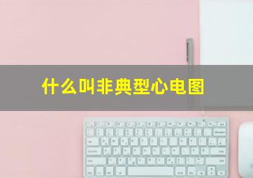 什么叫非典型心电图