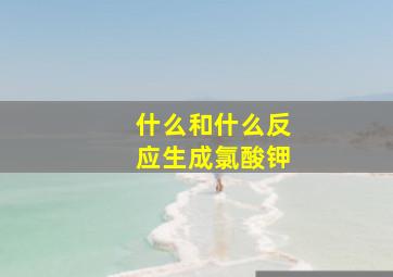 什么和什么反应生成氯酸钾