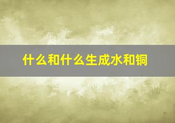 什么和什么生成水和铜