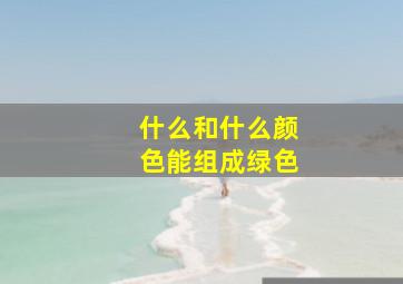 什么和什么颜色能组成绿色