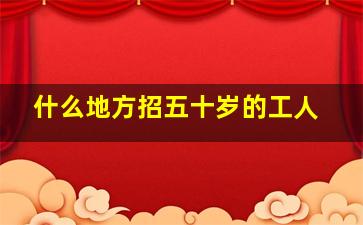 什么地方招五十岁的工人