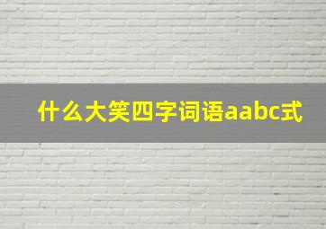 什么大笑四字词语aabc式