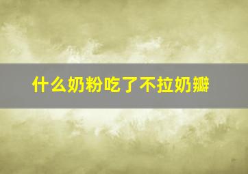 什么奶粉吃了不拉奶瓣