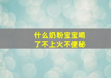 什么奶粉宝宝喝了不上火不便秘