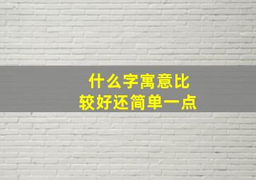 什么字寓意比较好还简单一点