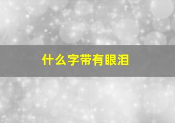 什么字带有眼泪