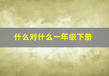 什么对什么一年级下册