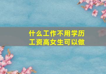 什么工作不用学历工资高女生可以做