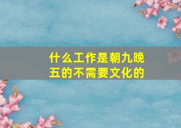 什么工作是朝九晚五的不需要文化的