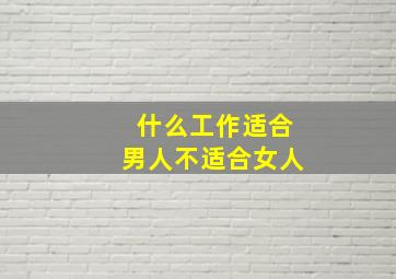 什么工作适合男人不适合女人