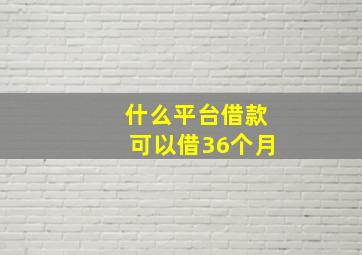 什么平台借款可以借36个月