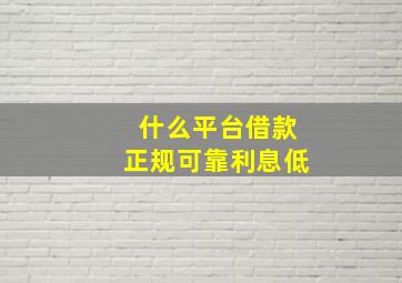 什么平台借款正规可靠利息低