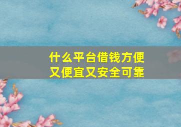 什么平台借钱方便又便宜又安全可靠